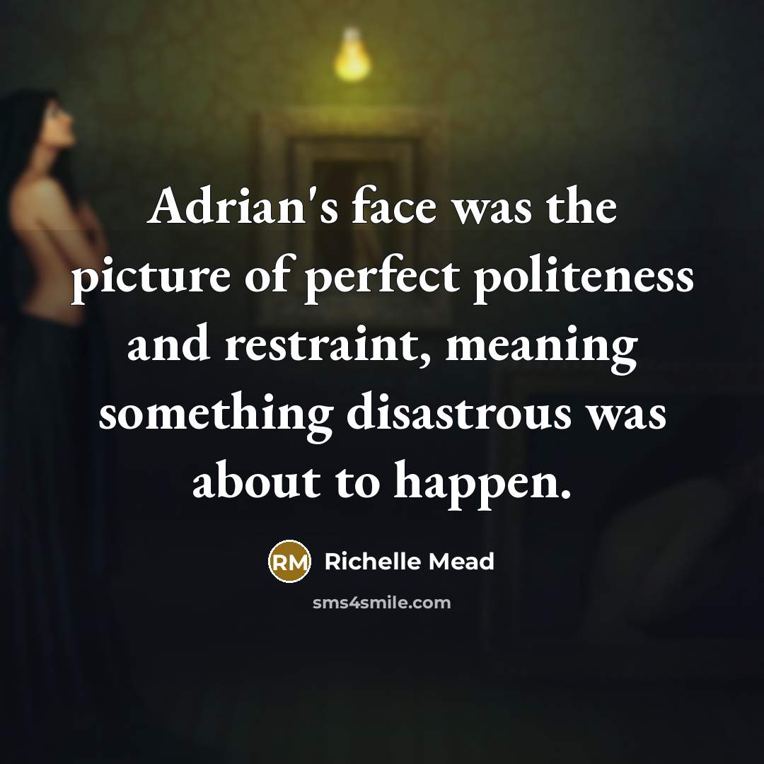“Adrian's face was the picture of perfect politeness and restraint, meaning something disastrous was about to happen.” quote by Richelle Mead