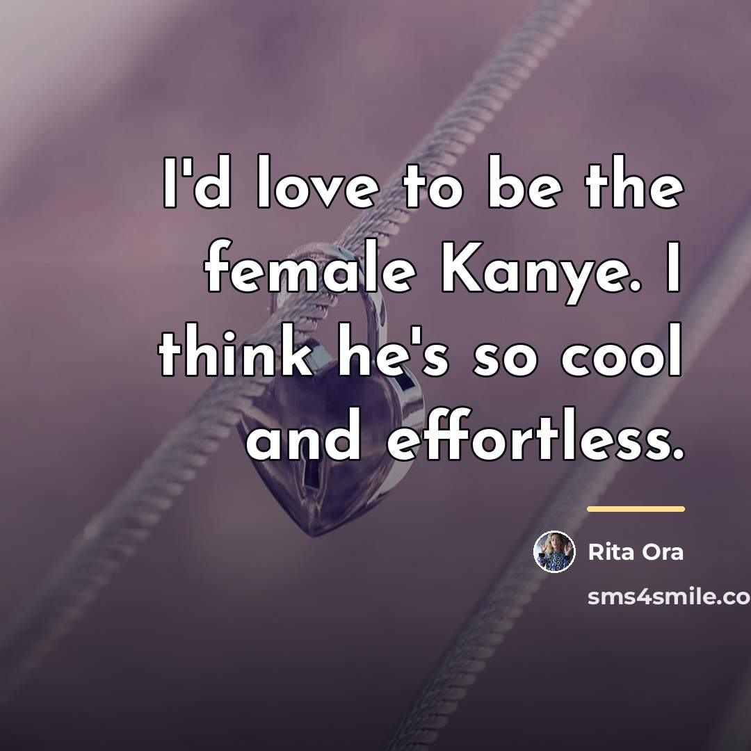 “I'd love to be the female Kanye. I think he's…” quote by Rita Ora