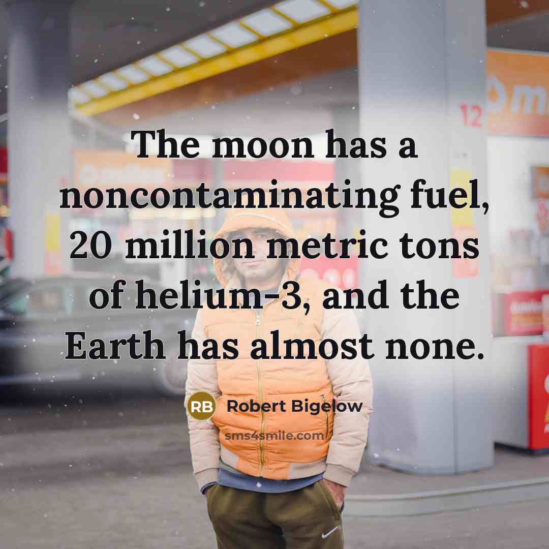 “The moon has a noncontaminating fuel, 20 million metric tons…” quote by Robert Bigelow