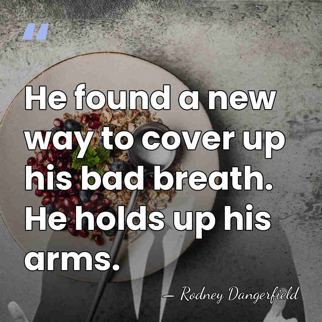 He found a new way to cover up his bad breath. He&hellip; - Rodney Dangerfield