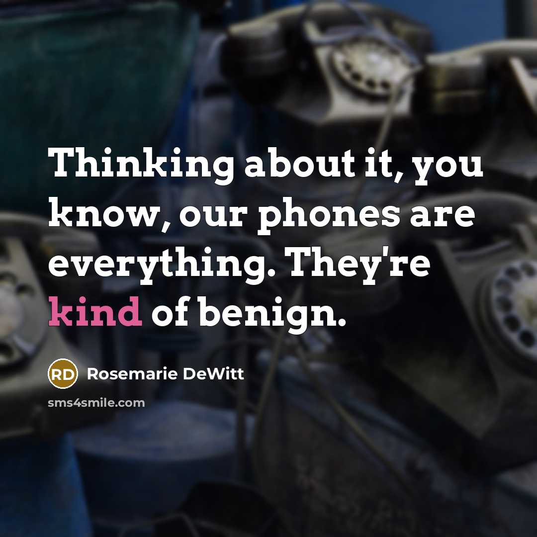 “Thinking about it, you know, our phones are everything. They're kind of benign.” quote by Rosemarie DeWitt
