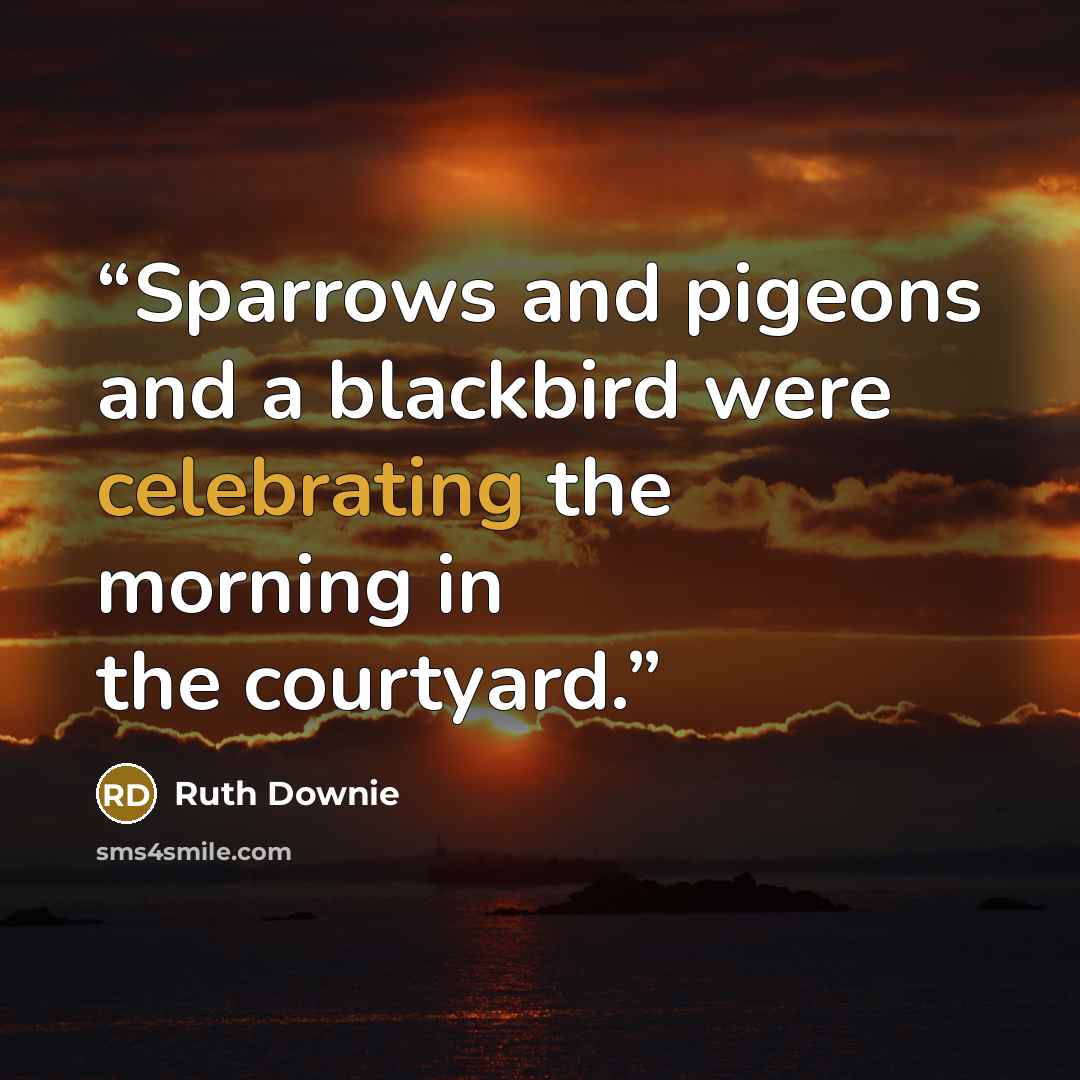 “Sparrows and pigeons and a blackbird were celebrating the morning in the courtyard.” quote by Ruth Downie