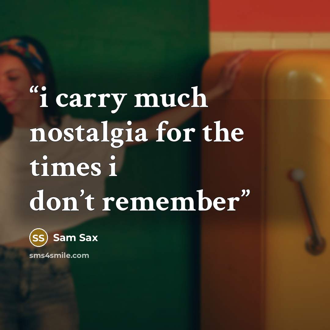 “i carry much nostalgia for the times i don’t remember” quote by Sam Sax