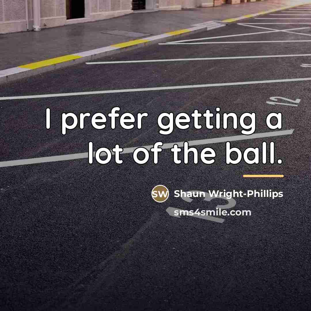 “I prefer getting a lot of the ball.…” quote by Shaun Wright-Phillips