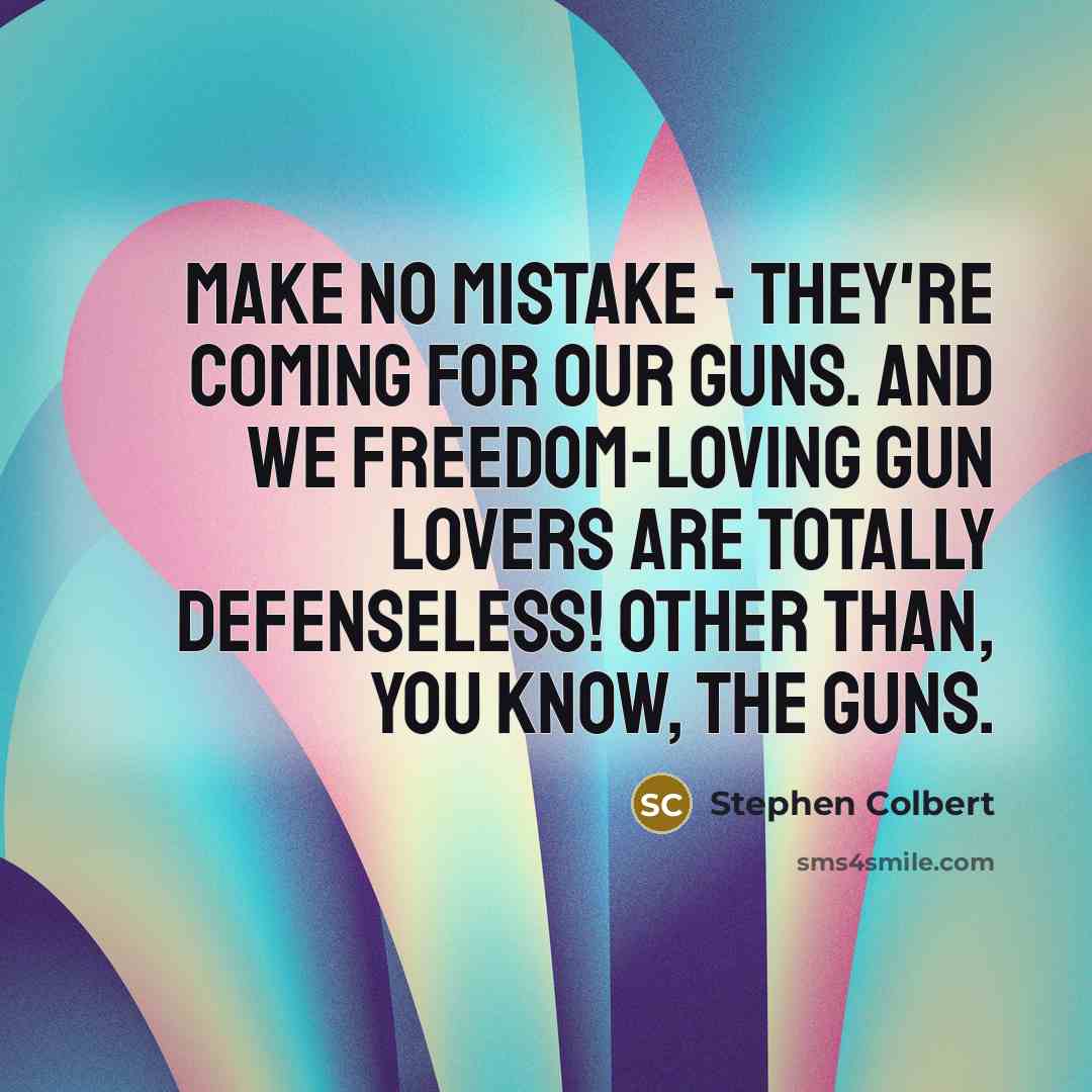 “Make no mistake - they're coming for our guns. And…” quote by Stephen Colbert