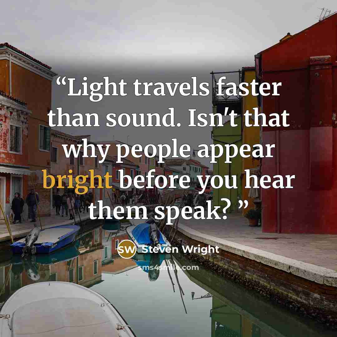 “Light travels faster than sound. Isn't that why people appear bright before you hear them speak?” quote by Steven Wright