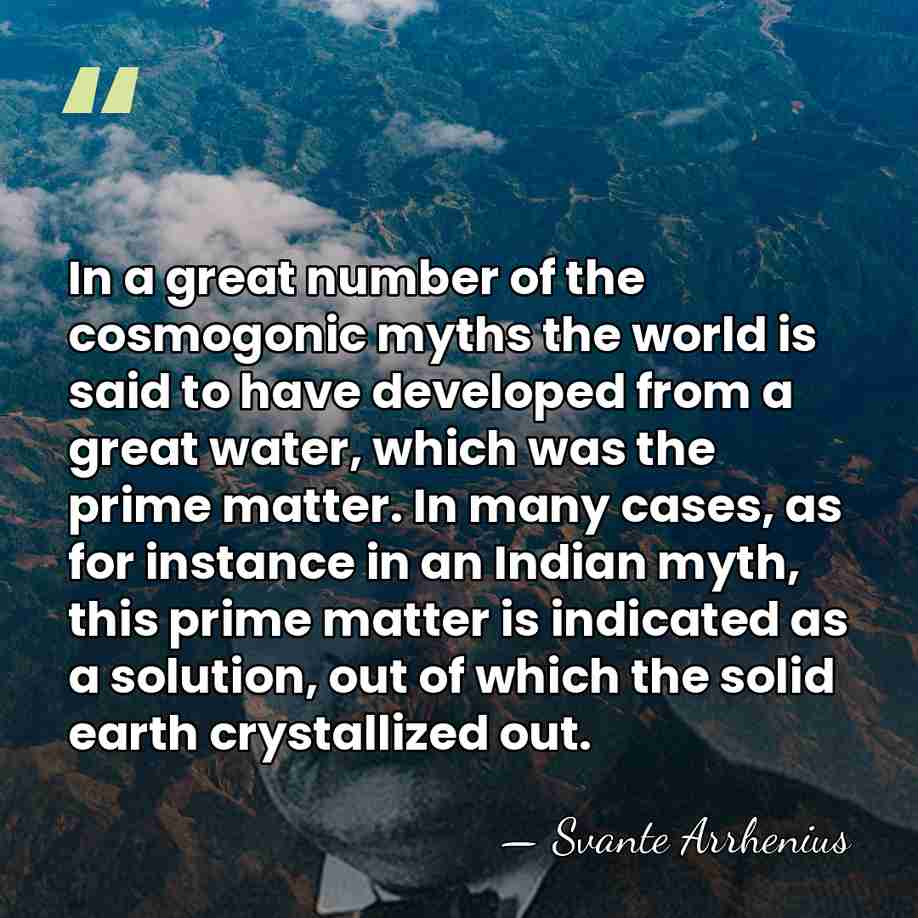 In a great number of the cosmogonic myths the world is said&hellip; - Svante Arrhenius