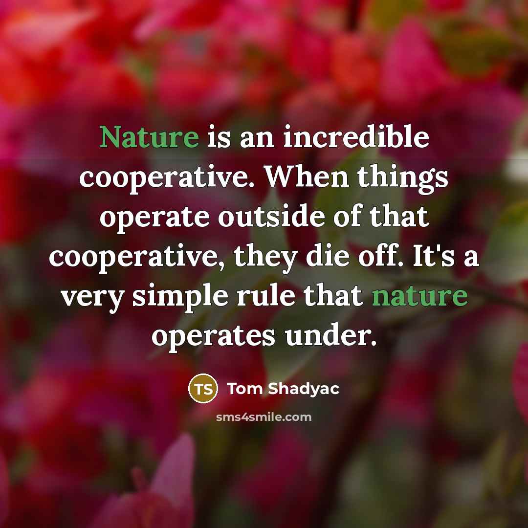 “Nature is an incredible cooperative. When things operate outside of…” quote by Tom Shadyac