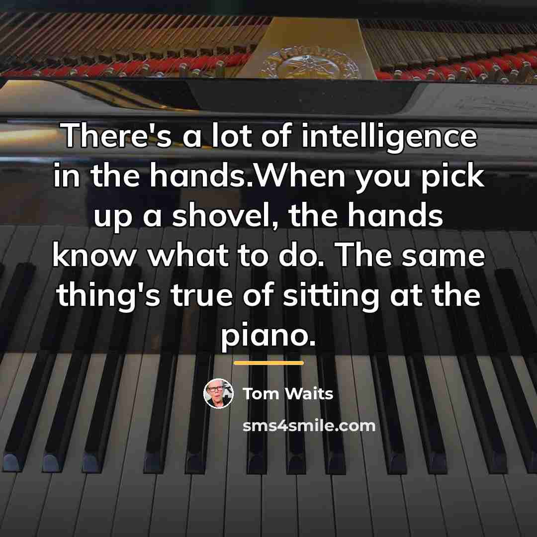 “There's a lot of intelligence in the hands.When you pick…” quote by Tom Waits