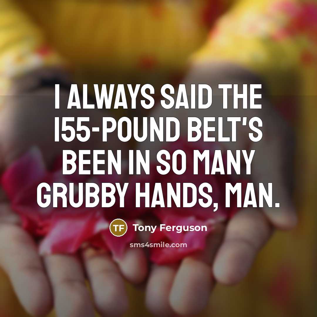 “I always said the 155-pound belt's been in so many…” quote by Tony Ferguson