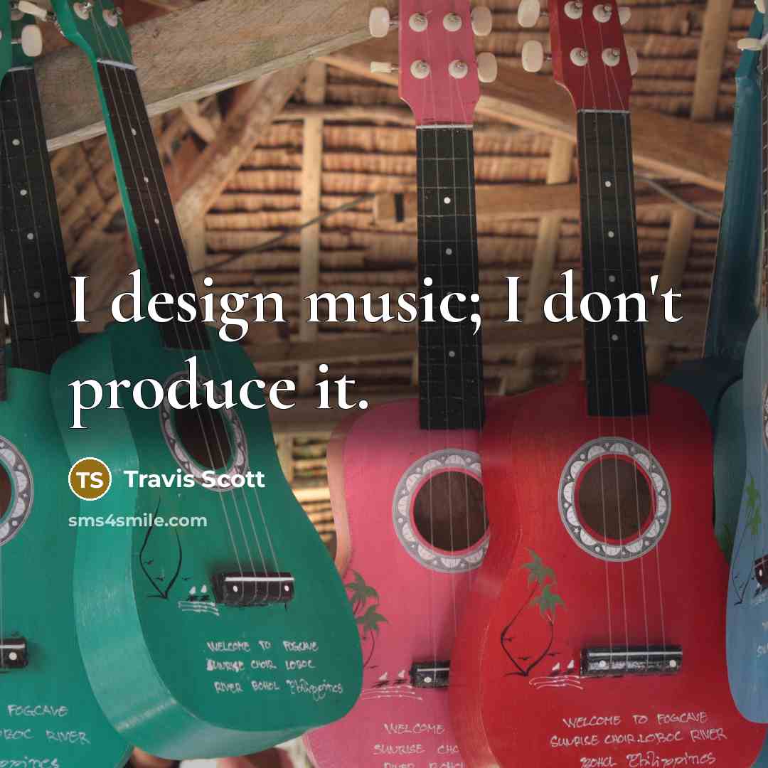 “I design music; I don't produce it.…” quote by Travis Scott