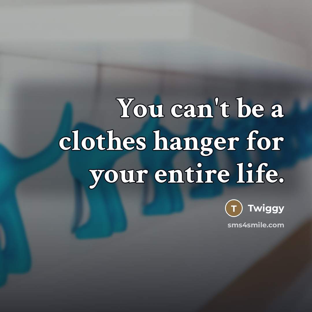 “You can't be a clothes hanger for your entire life.…” quote by Twiggy