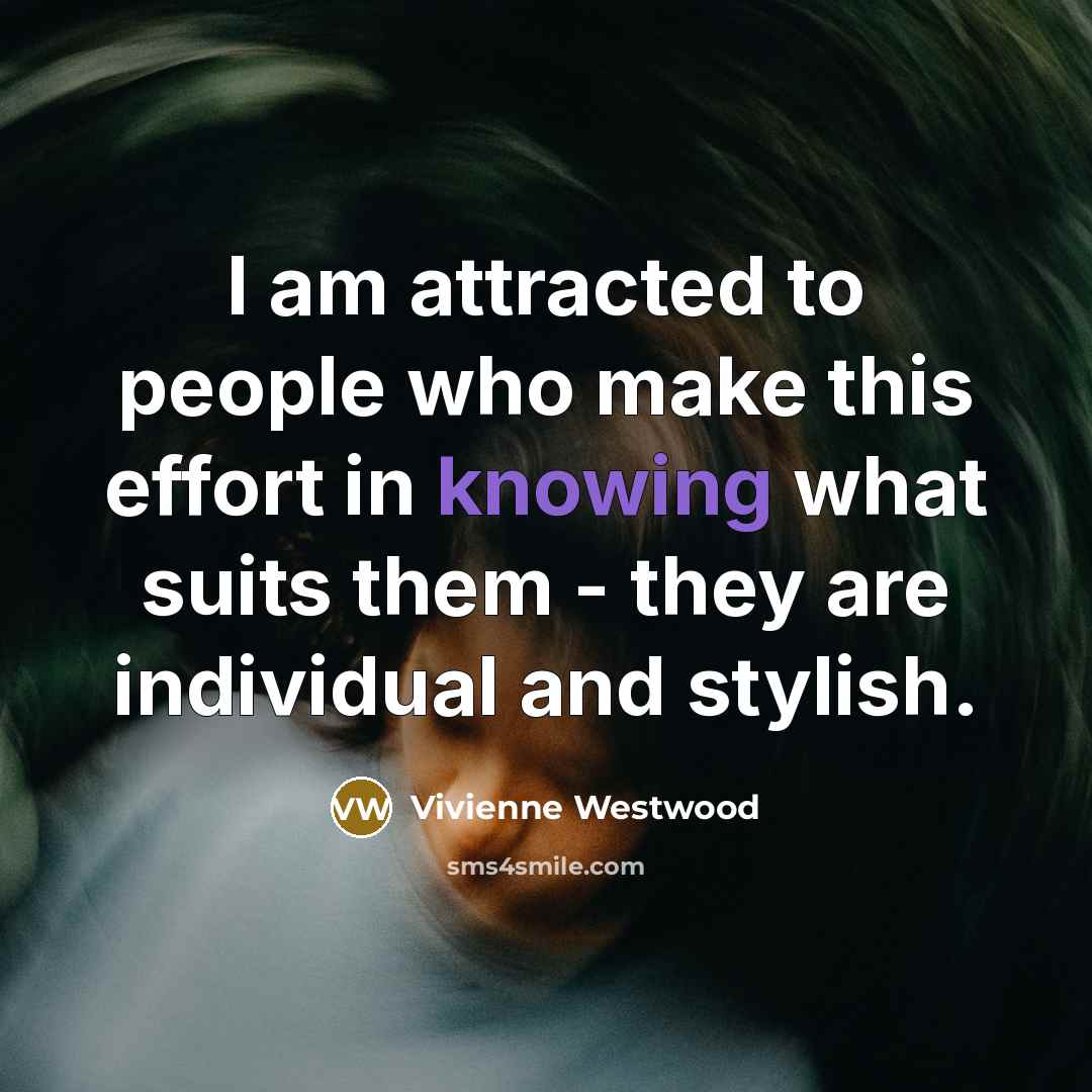 “I am attracted to people who make this effort in knowing what suits them - they are individual and stylish.” quote by Vivienne Westwood