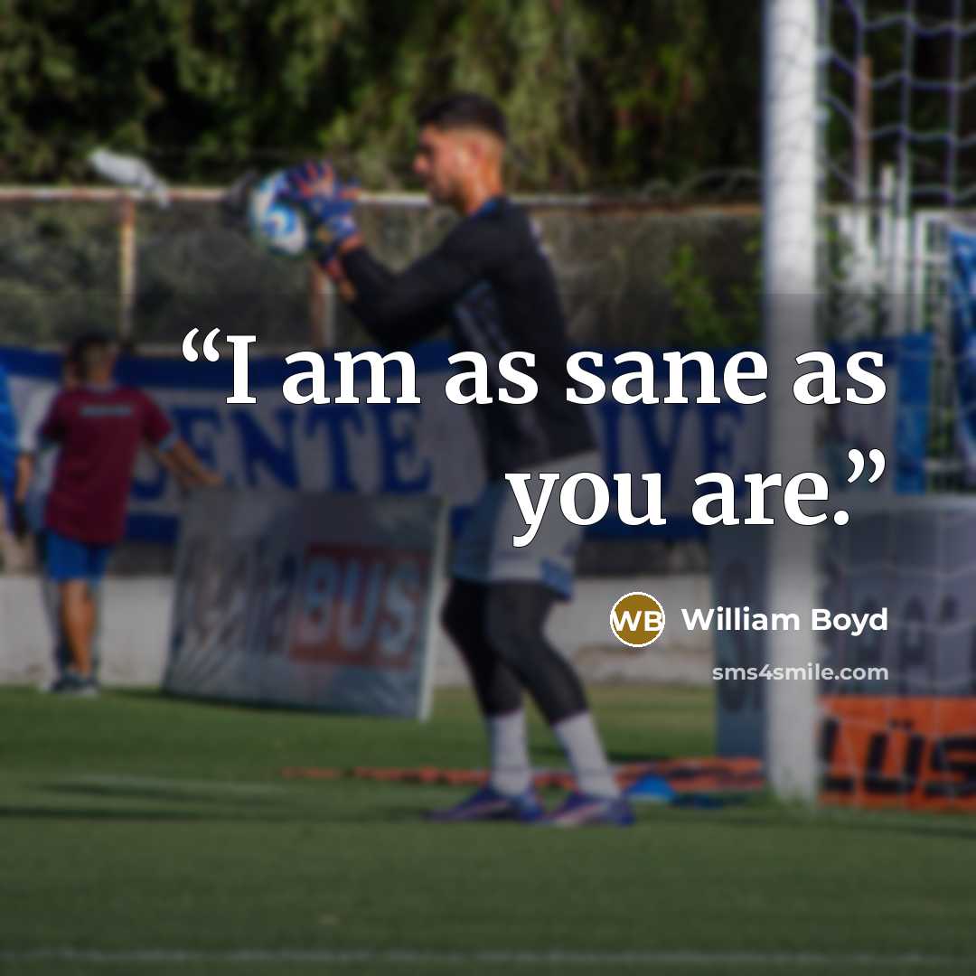 “I am as sane as you are.” quote by William Boyd