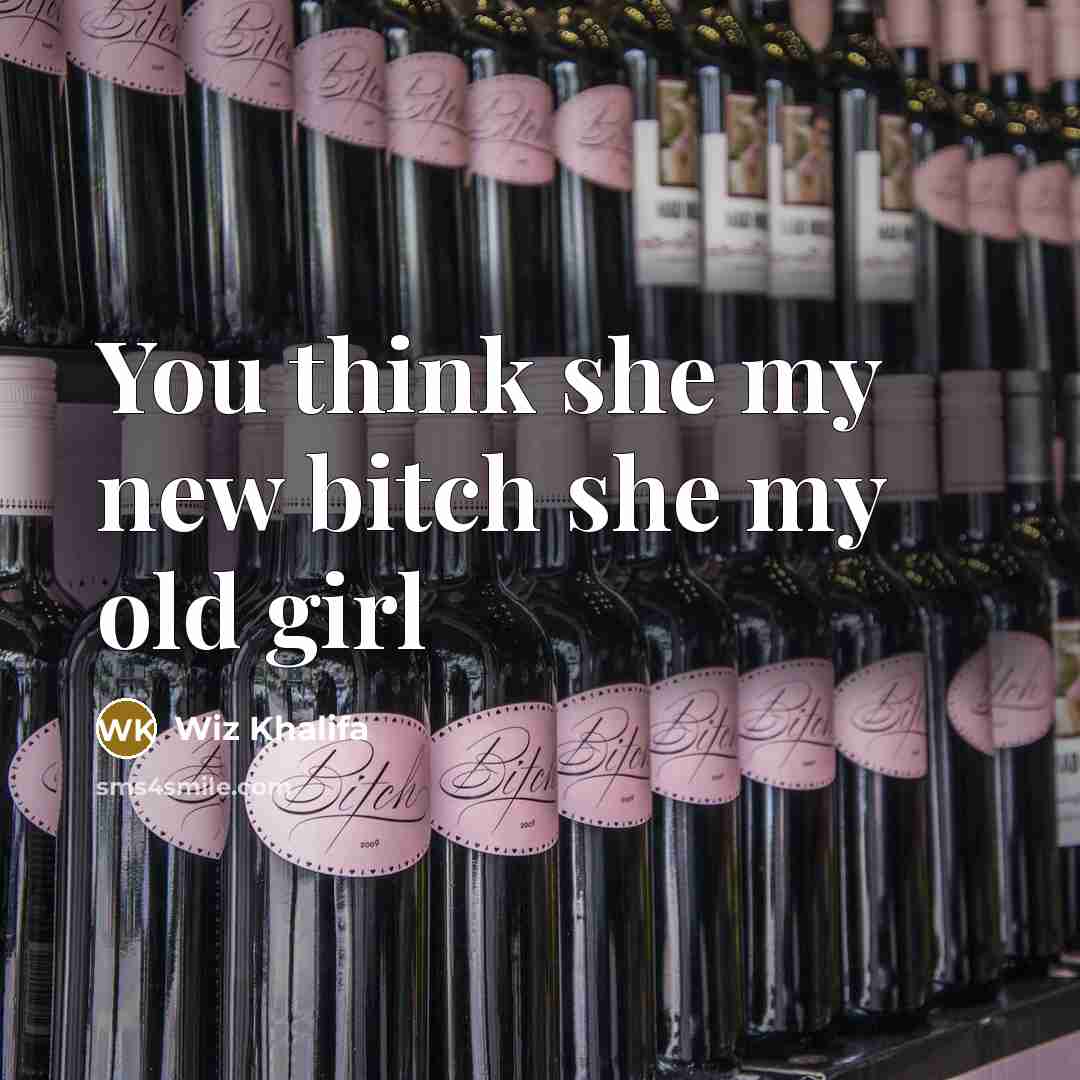 “You think she my new bitch she my old girl…” quote by Wiz Khalifa