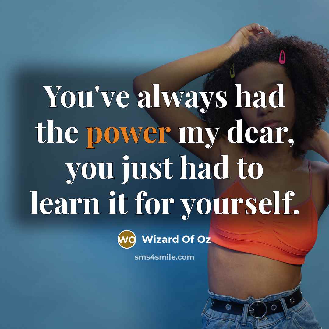“You've always had the power my dear, you just had to learn it for yourself.” quote by Wizard Of Oz