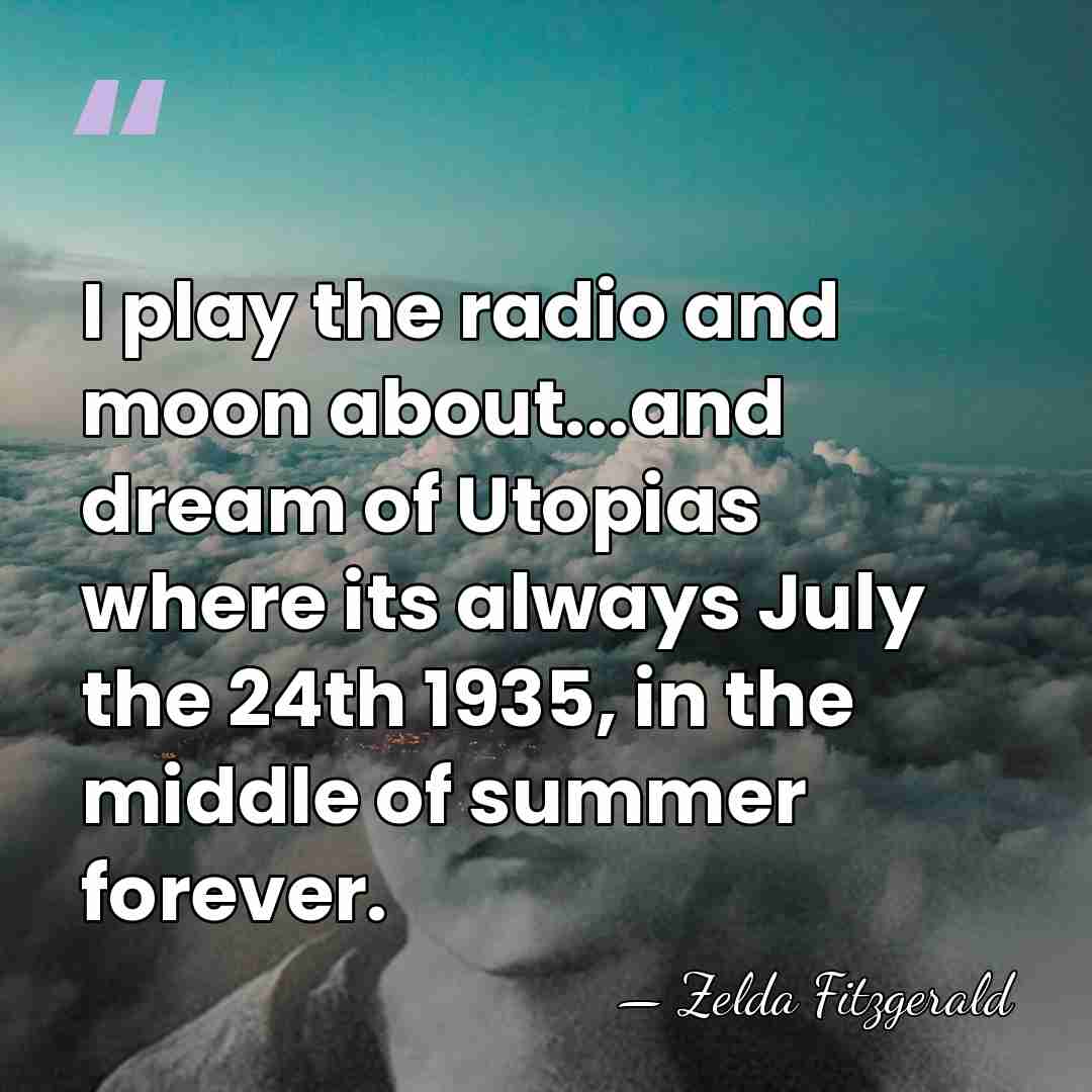 I play the radio and moon about...and dream of Utopias where its&hellip; - Zelda Fitzgerald