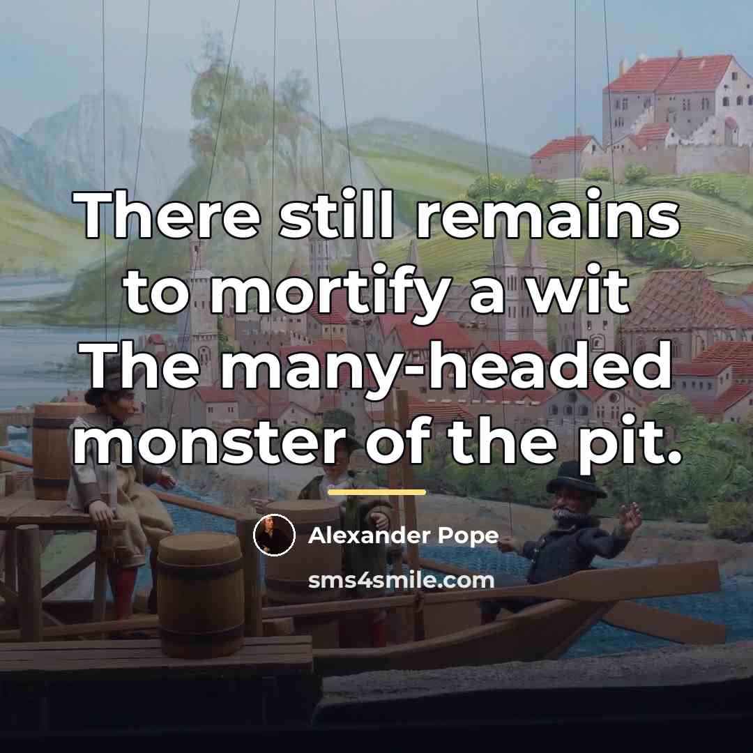 “There still remains to mortify a wit The many-headed monster…” quote by Alexander Pope