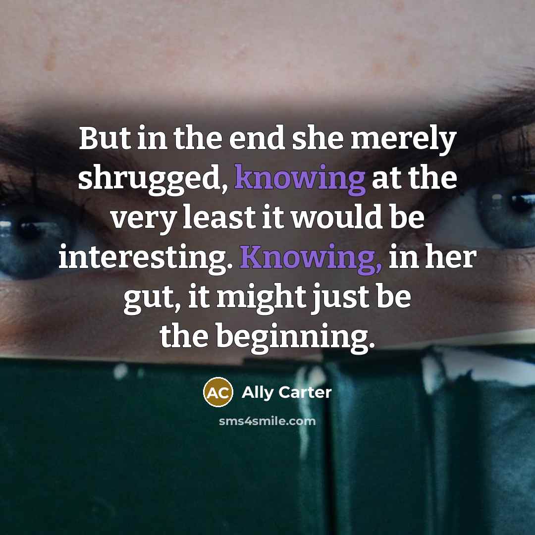 “But in the end she merely shrugged, knowing at the…” quote by Ally Carter