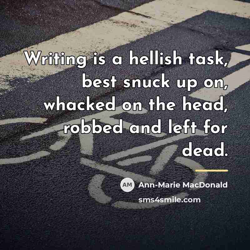 “Writing is a hellish task, best snuck up on, whacked…” quote by Ann-Marie MacDonald
