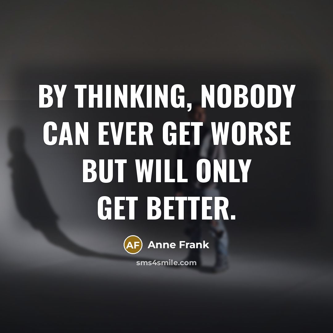 “by thinking, nobody can ever get worse but will only…” quote by Anne Frank