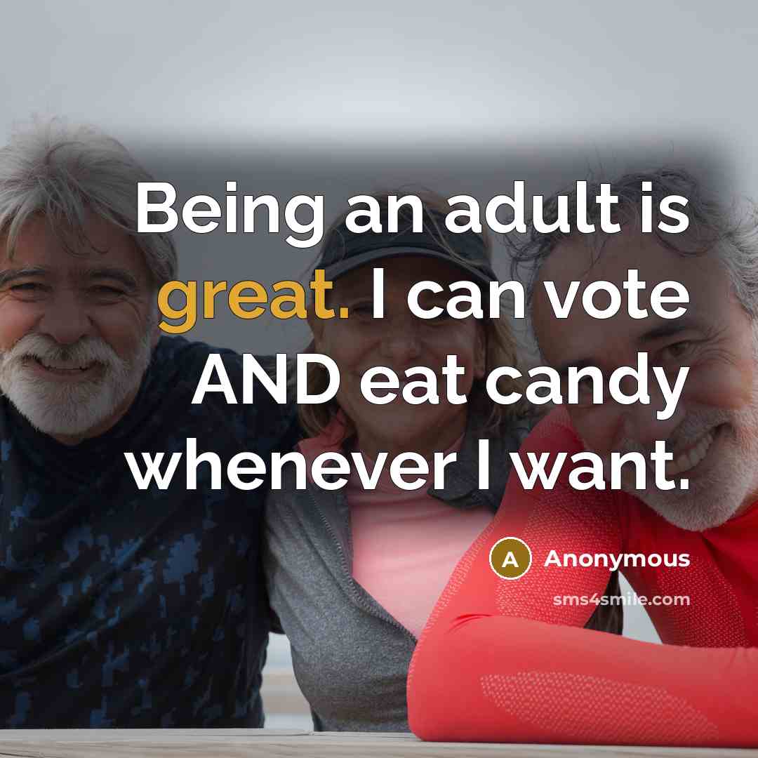 “Being an adult is great. I can vote AND eat candy whenever I want.” quote by Anonymous
