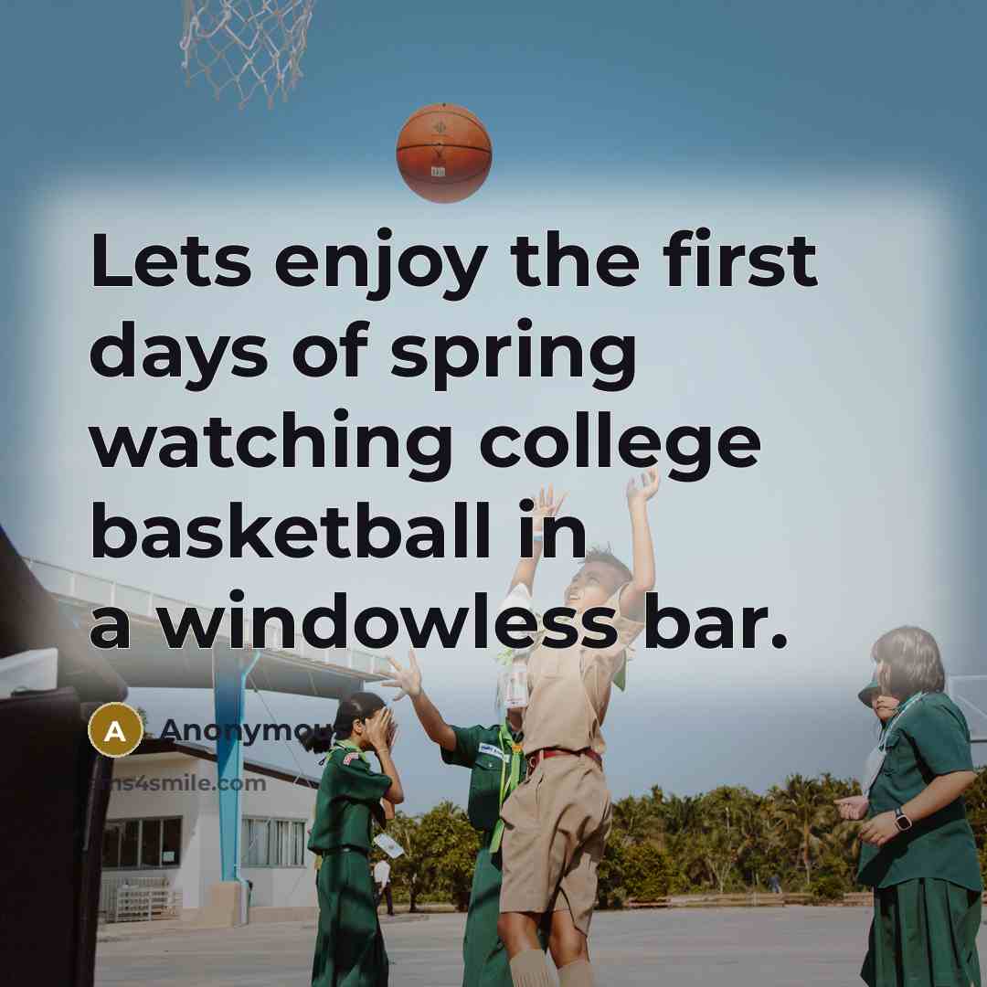 “Lets enjoy the first days of spring watching college basketball…” quote by Anonymous