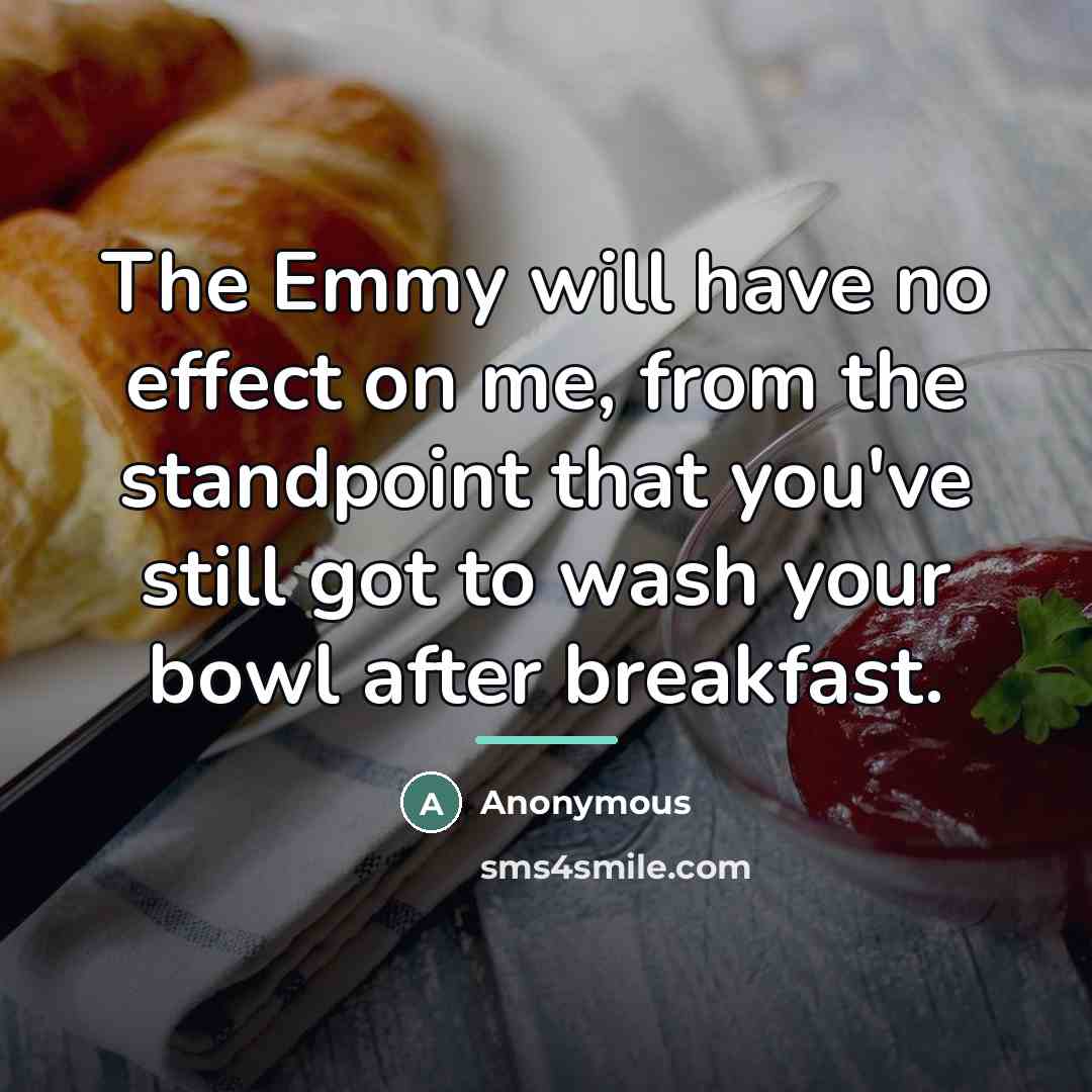 “The Emmy will have no effect on me, from the…” quote by Anonymous