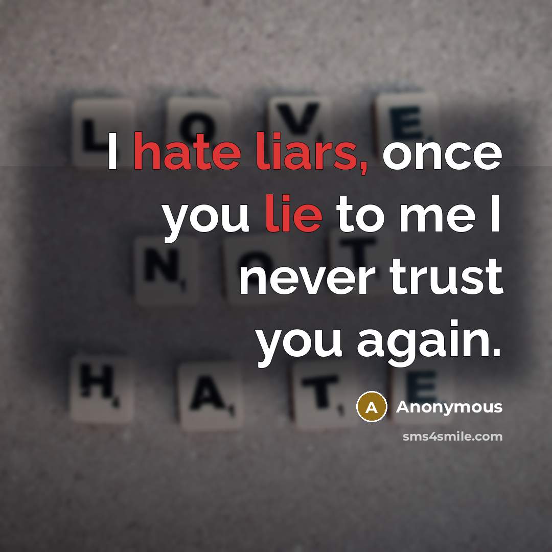 “I hate liars, once you lie to me I never trust you again.” quote by Anonymous