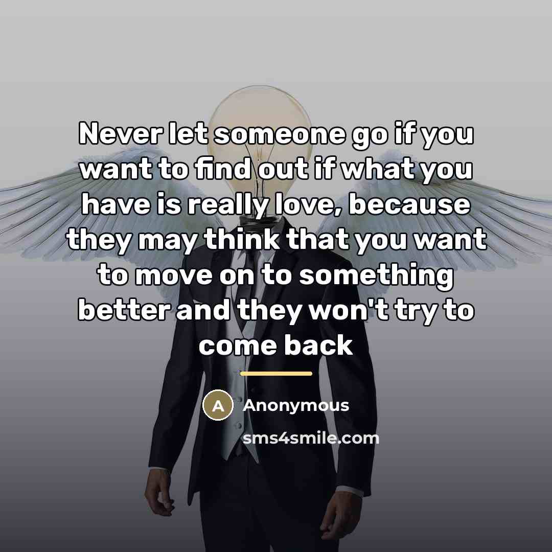 “Never let someone go if you want to find out…” quote by Anonymous