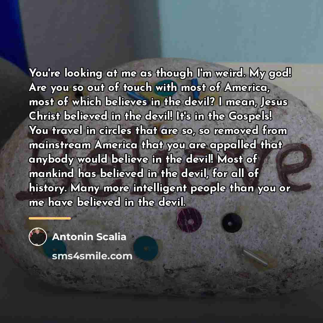 “You're looking at me as though I'm weird. My god!…” quote by Antonin Scalia
