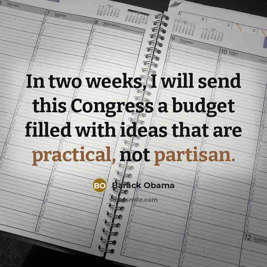 “In two weeks, I will send this Congress a budget filled with ideas that are practical, not partisan.” quote by Barack Obama