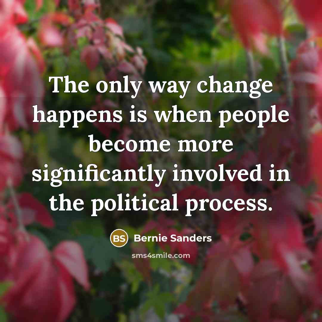“The only way change happens is when people become more…” quote by Bernie Sanders
