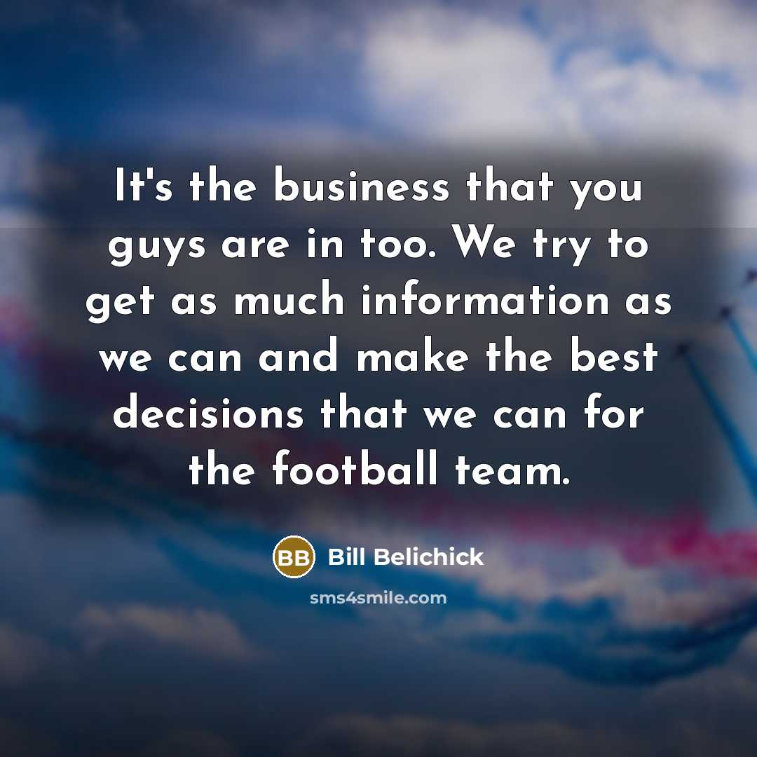 “It's the business that you guys are in too. We…” quote by Bill Belichick