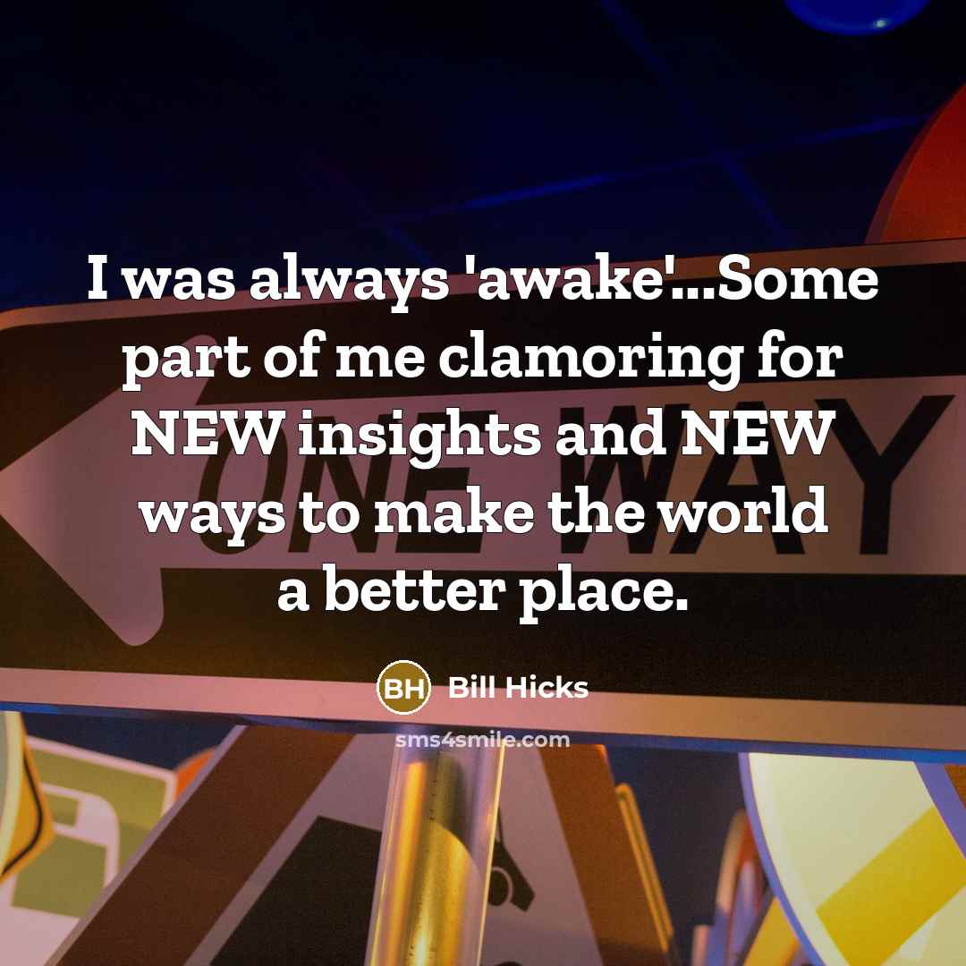 “I was always 'awake'...Some part of me clamoring for NEW…” quote by Bill Hicks