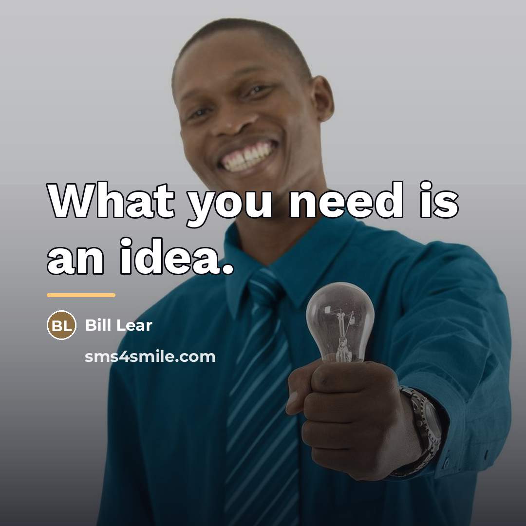 “What you need is an idea.…” quote by Bill Lear