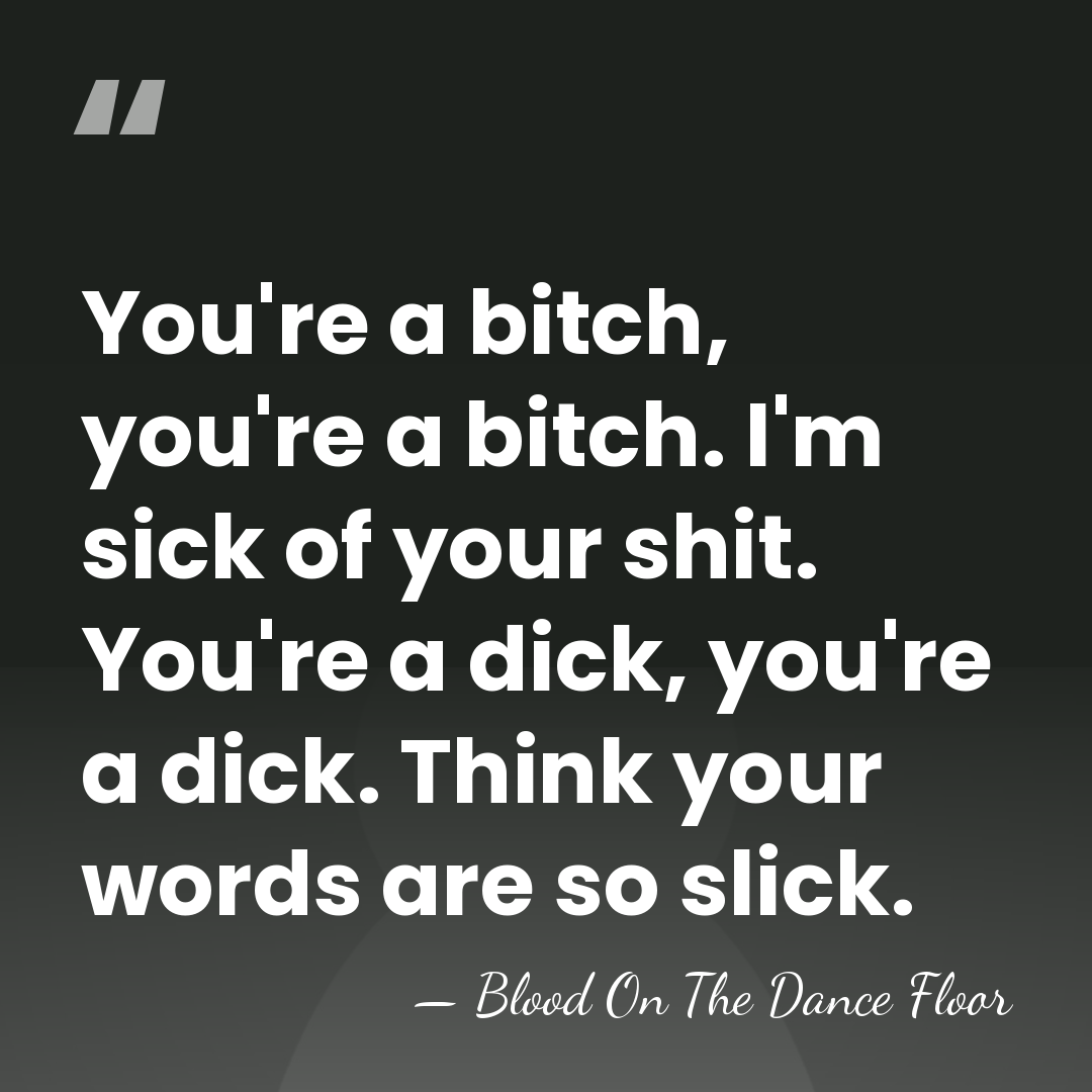 You're a bitch, you're a bitch. I'm sick of your shit. You're&hellip; - Blood On The Dance Floor