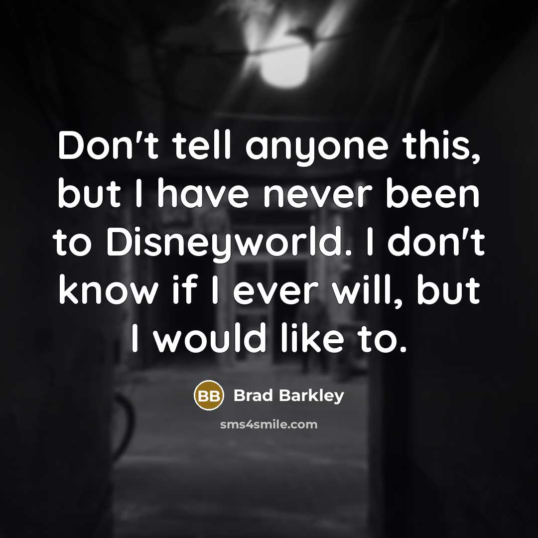 “Don't tell anyone this, but I have never been to…” quote by Brad Barkley