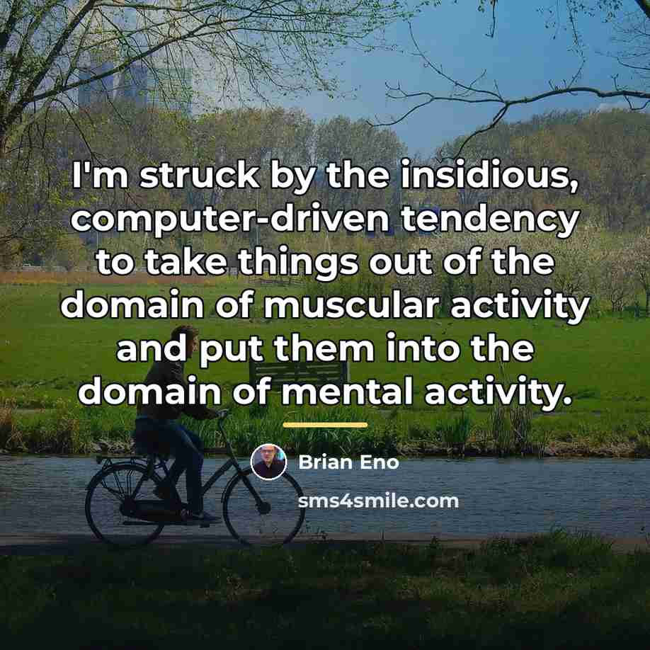 “I'm struck by the insidious, computer-driven tendency to take things…” quote by Brian Eno