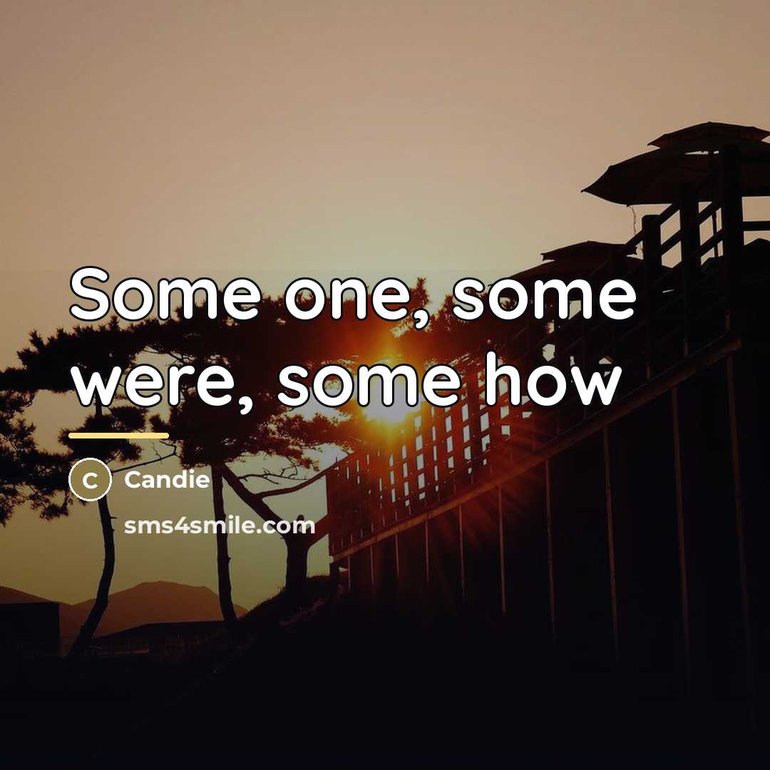 “Some one, some were, some how…” quote by Candie