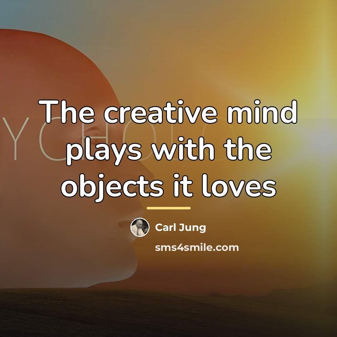 “The creative mind plays with the objects it loves…” quote by Carl Jung