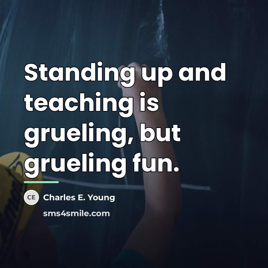 “Standing up and teaching is grueling, but grueling fun.…” quote by Charles E. Young