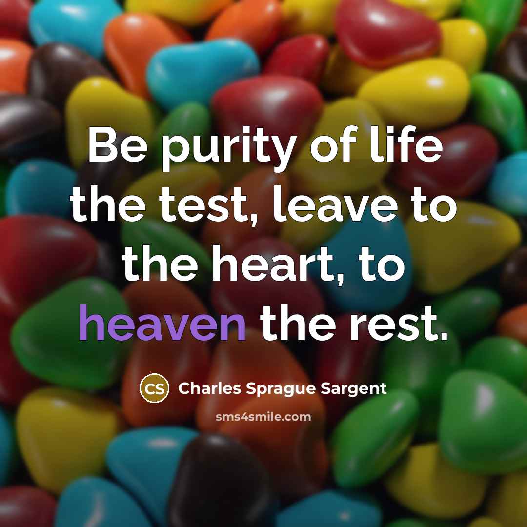 “Be purity of life the test, leave to the heart,…” quote by Charles Sprague Sargent