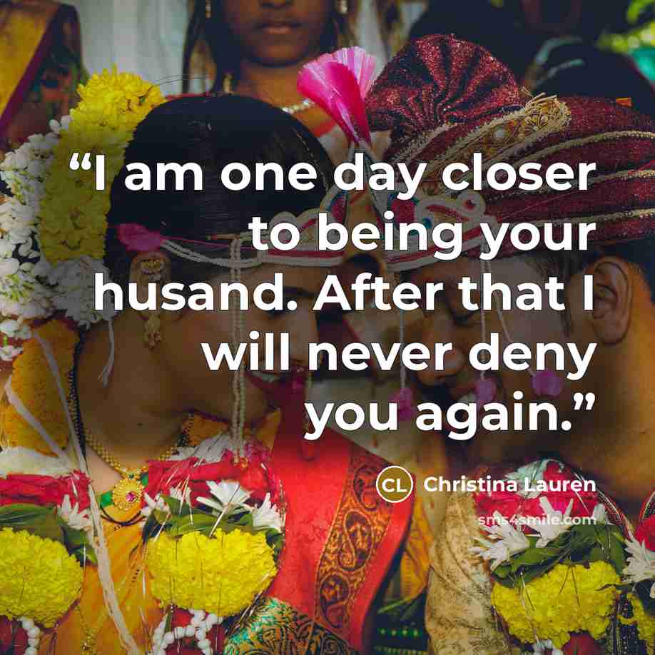 “I am one day closer to being your husand. After that I will never deny you again.” quote by Christina Lauren