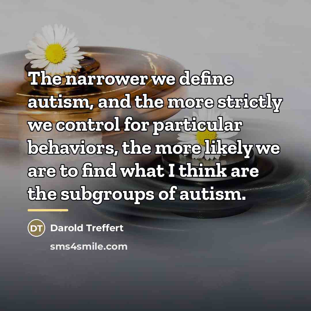 “The narrower we define autism, and the more strictly we…” quote by Darold Treffert