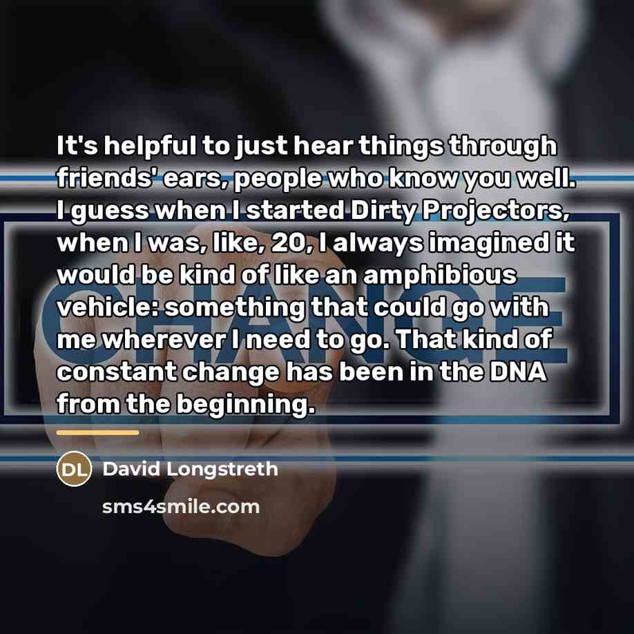 “It's helpful to just hear things through friends' ears, people…” quote by David Longstreth