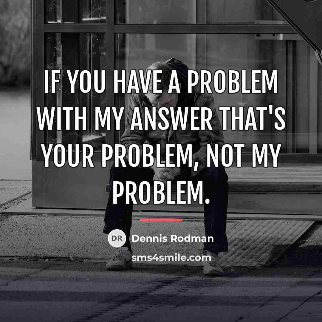“If you have a problem with my answer that's your…” quote by Dennis Rodman