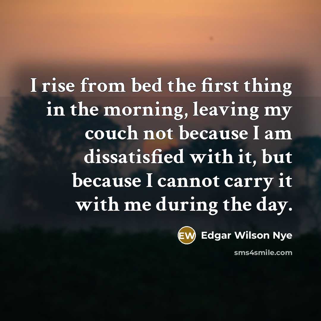 “I rise from bed the first thing in the morning,…” quote by Edgar Wilson Nye