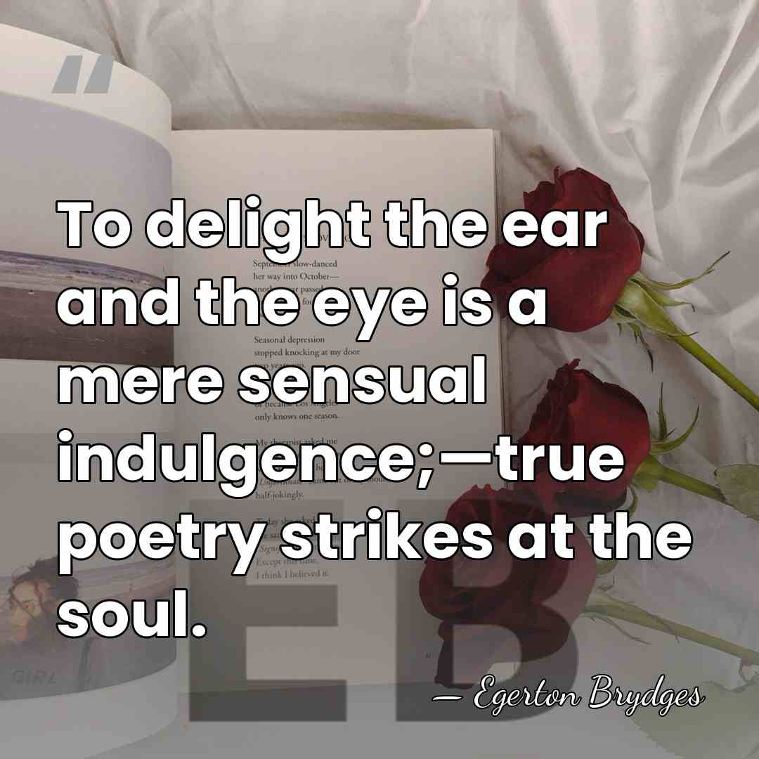 To delight the ear and the eye is a mere sensual indulgence;—true&hellip; - Egerton Brydges