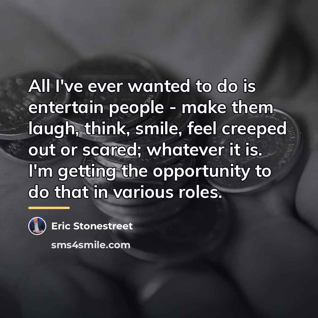 “All I've ever wanted to do is entertain people -…” quote by Eric Stonestreet